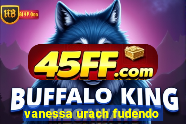 vanessa urach fudendo